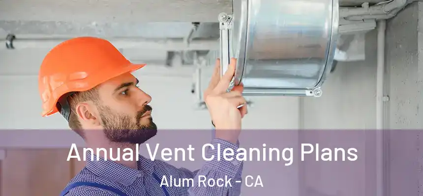 Annual Vent Cleaning Plans Alum Rock - CA