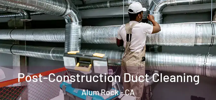 Post-Construction Duct Cleaning Alum Rock - CA