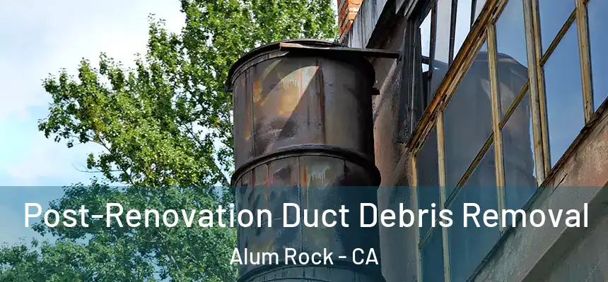 Post-Renovation Duct Debris Removal Alum Rock - CA